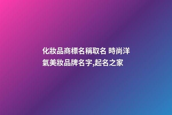 化妝品商標名稱取名 時尚洋氣美妝品牌名字,起名之家-第1張-商標起名-玄機派
